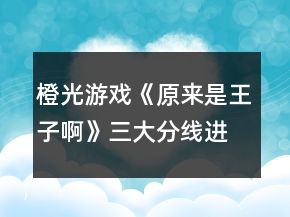 橙光游戲《原來是王子啊》三大分線進線攻略