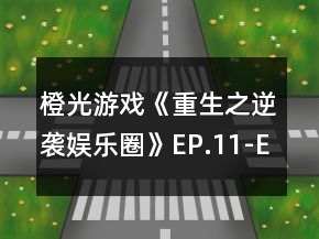 橙光游戲《重生之逆襲娛樂圈》EP.11-EP.20選項(xiàng)攻略