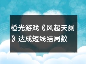 橙光游戲《風起天闌》達成短線結局數(shù)值攻略