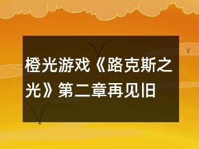 橙光游戲《路克斯之光》第二章再見舊時光攻略