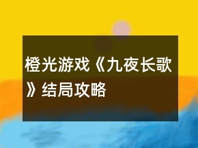 橙光游戲《九夜長歌》結(jié)局攻略