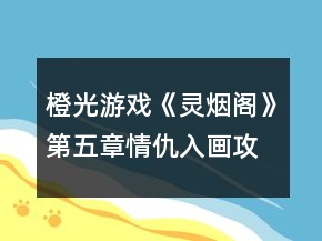 橙光游戲《靈煙閣》第五章情仇入畫(huà)攻略