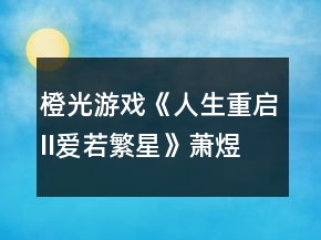 橙光游戲《人生重啟II愛若繁星》蕭煜線小學(xué)考試答案攻略