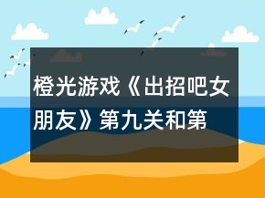 橙光游戲《出招吧女朋友》第九關和第十關滿星攻略