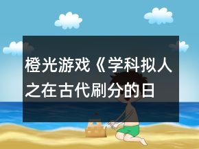 橙光游戲《學(xué)科擬人之在古代刷分的日?！返诙略?jīng)滄海攻略
