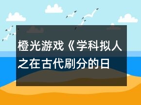 橙光游戲《學(xué)科擬人之在古代刷分的日?！返诹屡Z弦驚攻略