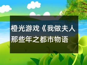 橙光游戲《我做夫人那些年之都市物語》顏歡事件攻略
