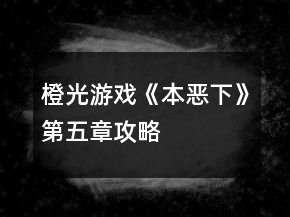 橙光游戲《本惡（下）》第五章攻略