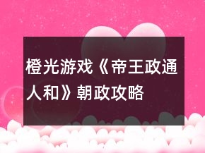 橙光游戲《帝王政通人和》朝政攻略
