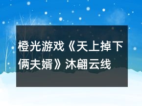 橙光游戲《天上掉下倆夫婿》沐翩云線(xiàn)江湖大嫂攻略