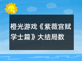 橙光游戲《紫薇宮賦學(xué)士篇》大結(jié)局?jǐn)?shù)值要求攻略