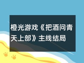 橙光游戲《把酒問(wèn)青天上部》主線結(jié)局攻略