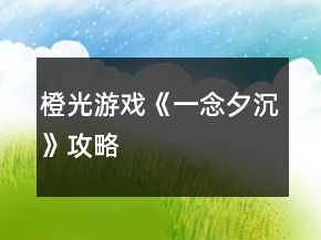 橙光游戲《一念夕沉》攻略
