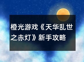 橙光游戲《天華亂世之赤燈》新手攻略