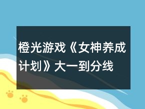 橙光游戲《女神養(yǎng)成計(jì)劃》大一到分線選項(xiàng)攻略
