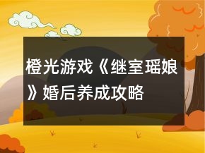 橙光游戲《繼室瑤娘》婚后養(yǎng)成攻略