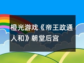 橙光游戲《帝王政通人和》朝堂、后宮攻略