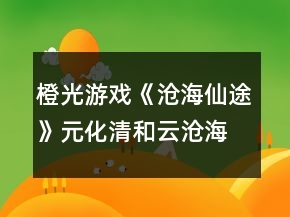 橙光游戲《滄海仙途》元化清和云滄海關(guān)系攻略