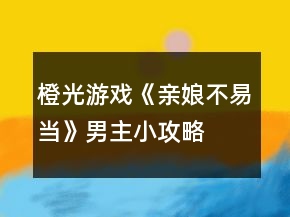 橙光游戲《親娘不易當(dāng)》男主小攻略