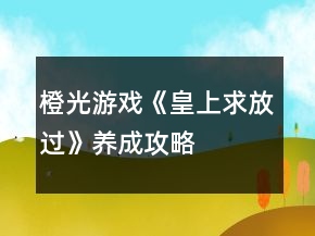橙光游戲《皇上求放過(guò)》養(yǎng)成攻略
