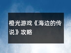 橙光游戲《海邊的傳說(shuō)》攻略