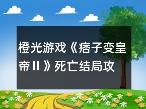 橙光游戲《痞子變皇帝Ⅱ》死亡結局攻略