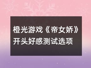 橙光游戲《帝女嬌》開頭好感測(cè)試選項(xiàng)攻略