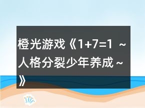 橙光游戲《1+7=1 ～人格分裂少年養(yǎng)成～》主線(xiàn)支線(xiàn)事件攻略