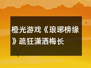 橙光游戲《瑯琊榜緣》疏狂瀟灑、梅長蘇攻略
