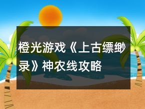 橙光游戲《上古縹緲錄》神農(nóng)線攻略