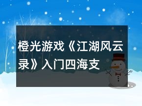 橙光游戲《江湖風(fēng)云錄》入門、四海支線攻略