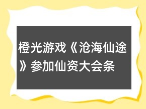 橙光游戲《滄海仙途》參加仙資大會(huì)條件攻略