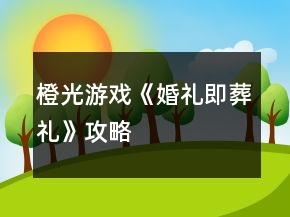 橙光游戲《婚禮即葬禮》攻略