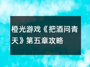 橙光游戲《把酒問(wèn)青天》第五章攻略