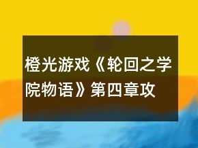 橙光游戲《輪回之學(xué)院物語(yǔ)》第四章攻略