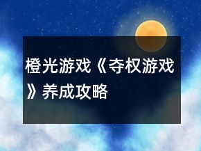 橙光游戲《奪權游戲》養(yǎng)成攻略