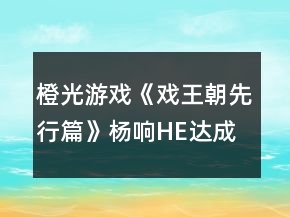 橙光游戲《戲王朝先行篇》楊響HE達(dá)成攻略