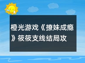 橙光游戲《撩妹成癮》筱筱支線結(jié)局攻略