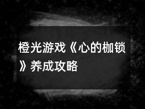 橙光游戲《心的枷鎖》養(yǎng)成攻略