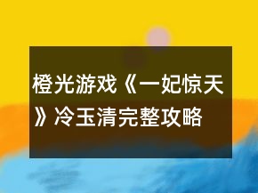 橙光游戲《一妃驚天》冷玉清完整攻略