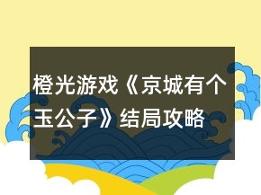 橙光游戲《京城有個(gè)玉公子》結(jié)局攻略