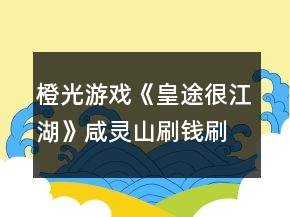 橙光游戲《皇途很江湖》咸靈山刷錢刷技能攻略