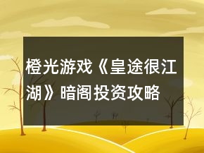 橙光游戲《皇途很江湖》暗閣投資攻略