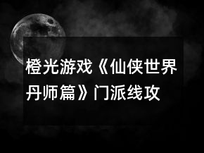 橙光游戲《仙俠世界丹師篇》門派線攻略