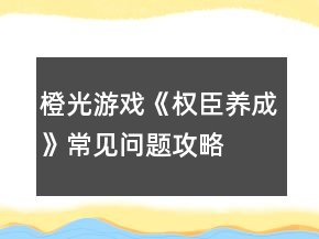 橙光游戲《權(quán)臣養(yǎng)成》常見問題攻略