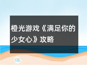 橙光游戲《滿足你的少女心》攻略