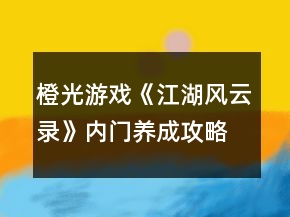 橙光游戲《江湖風云錄》內(nèi)門養(yǎng)成攻略修正版
