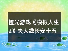 橙光游戲《模擬人生2》夫人線長安十五年攻略