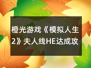 橙光游戲《模擬人生2》夫人線HE達成攻略