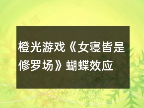 橙光游戲《女寢皆是修羅場》蝴蝶效應(yīng)事件攻略